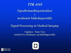 TTK 4165 Signalbehandlingsteknikker i medisinsk bildediagnostikk Signal Processing