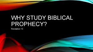 WHY STUDY BIBLICAL PROPHECY Revelation 13 Why Study