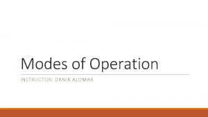 Modes of Operation INSTRUCTOR DANIA ALOMAR Modes of