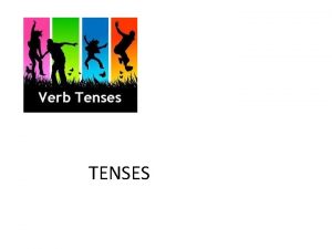 TENSES TYPES OF TENSES 3 TYPES Present Past