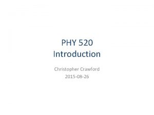 PHY 520 Introduction Christopher Crawford 2015 08 26