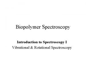 Biopolymer Spectroscopy Introduction to Spectroscopy I Vibrational Rotational