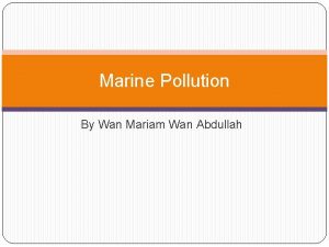 Marine Pollution By Wan Mariam Wan Abdullah Marine