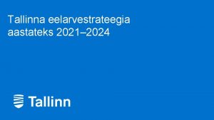 Tallinna eelarvestrateegia aastateks 2021 2024 1 Eelarvestrateegia suunised