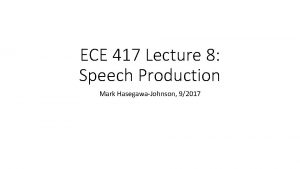 ECE 417 Lecture 8 Speech Production Mark HasegawaJohnson