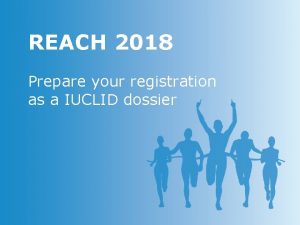 REACH 2018 Prepare your registration as a IUCLID