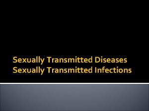 Sexually Transmitted Diseases Sexually Transmitted Infections Sexually transmitted