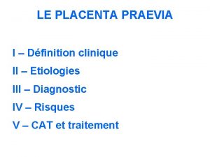 LE PLACENTA PRAEVIA I Dfinition clinique II Etiologies