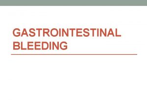 GASTROINTESTINAL BLEEDING GI tract bleeding can be an
