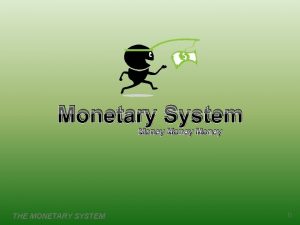 Monetary System Money THE MONETARY SYSTEM 0 What
