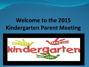 Welcome to the 2015 Kindergarten Parent Meeting Kindergarten