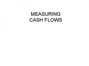 MEASURING CASH FLOWS Measuring Cash Flows Profits in