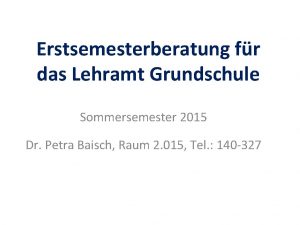 Erstsemesterberatung fr das Lehramt Grundschule Sommersemester 2015 Dr