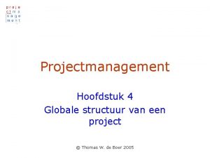 Projectmanagement Hoofdstuk 4 Globale structuur van een project