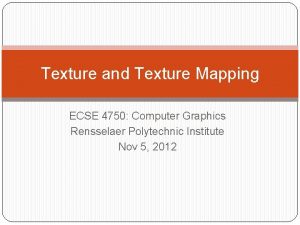 Texture and Texture Mapping ECSE 4750 Computer Graphics