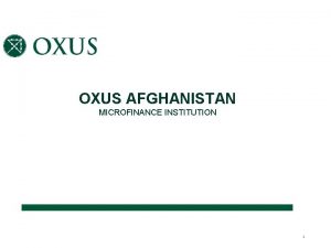 OXUS AFGHANISTAN MICROFINANCE INSTITUTION 1 About OXUS Afghanistan