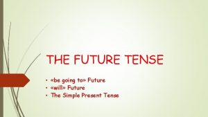 THE FUTURE TENSE be going to Future will