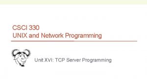 CSCI 330 UNIX and Network Programming Unit XVI