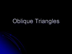 Oblique Triangles l Oblique Triangle a nonright triangle