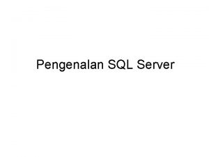 Pengenalan SQL Server SQL Server SQL Server merupakan