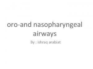 oroand nasopharyngeal airways By ishraq arabiat Objectives Oropharyngeal