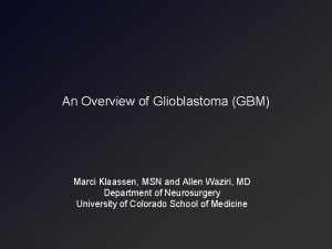 An Overview of Glioblastoma GBM Marci Klaassen MSN