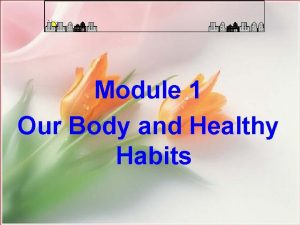Module 1 Our Body and Healthy Habits Healthy