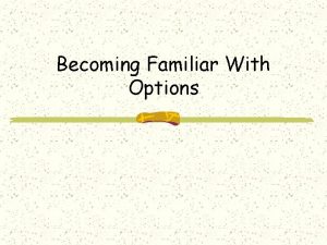 Becoming Familiar With Options Becoming Familiar With Options