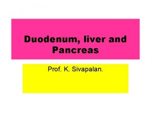 Duodenum liver and Pancreas Prof K Sivapalan Duodenum