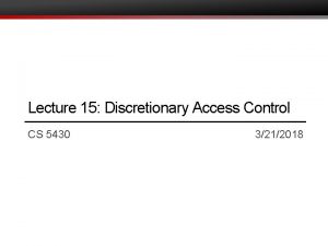 Lecture 15 Discretionary Access Control CS 5430 3212018