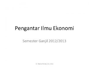 Pengantar Ilmu Ekonomi Semester Ganjil 20122013 Dr Rahma