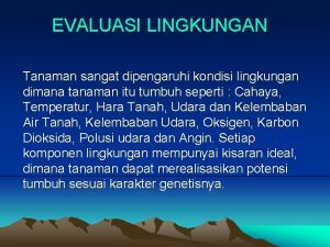 EVALUASI LINGKUNGAN Tanaman sangat dipengaruhi kondisi lingkungan dimana