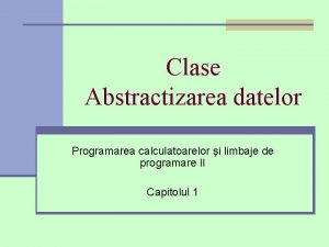 Clase Abstractizarea datelor Programarea calculatoarelor i limbaje de