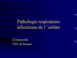 Pathologie respiratoire infectieuse de l enfant E Deneuville