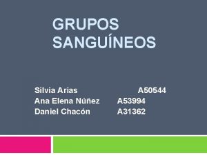 GRUPOS SANGUNEOS Silvia Arias Ana Elena Nez Daniel