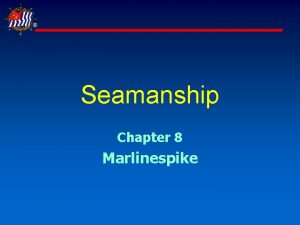 Seamanship Chapter 8 Marlinespike Learning Objectives Marlinespike seamanship