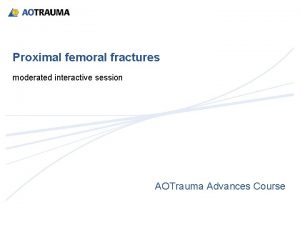 Proximal femoral fractures moderated interactive session AOTrauma Advances