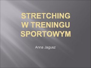 STRETCHING W TRENINGU SPORTOWYM Anna Jagusz Stretching w