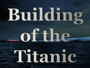 Building of the Titanic The Titanic was built