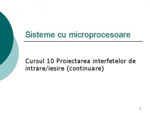 Sisteme cu microprocesoare Cursul 10 Proiectarea interfetelor de