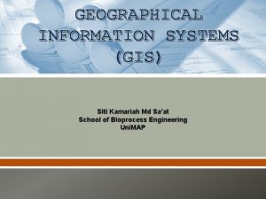 GEOGRAPHICAL INFORMATION SYSTEMS GIS Siti Kamariah Md Saat