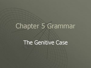 Chapter 5 Grammar The Genitive Case Go over