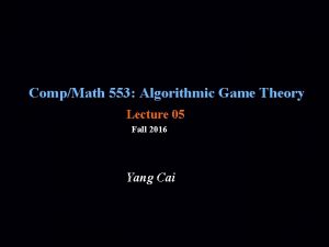 CompMath 553 Algorithmic Game Theory Lecture 05 Fall