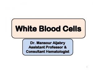 White Blood Cells Dr Mansour Aljabry Assistant Professor