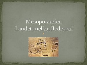 Mesopotamien Landet mellan floderna Att kunna Varfr var