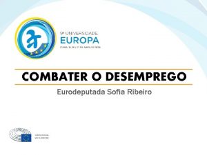 COMBATER O DESEMPREGO Eurodeputada Sofia Ribeiro EURODEPUTADA SOFIA