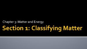 Chapter 3 Matter and Energy Section 1 Classifying