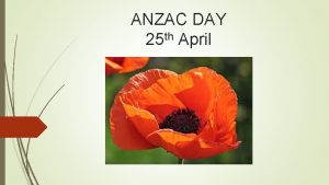 ANZAC DAY 25 th April What is ANZAC