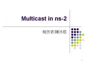 Multicast in ns2 1 Multicast 2 Multicast Routing