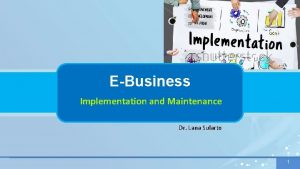 EBusiness Implementation and Maintenance Dr Lana Sularto 1
